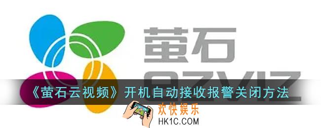 萤石云视频开机自动接收报警怎么关_萤石云开机自动接收报警关闭方法