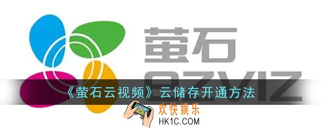 萤石云视频怎么开通云储存_萤石云视频云储存开启方法