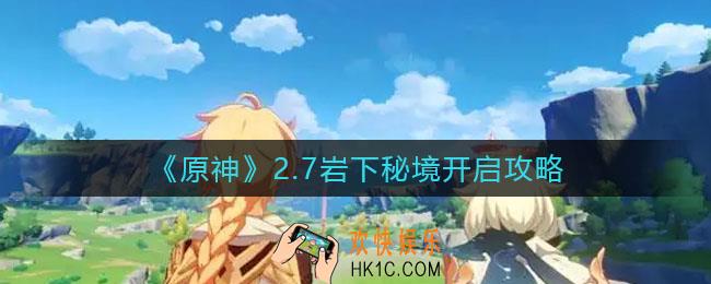 原神2.7岩下秘境怎么开_2.7岩下秘境开启攻略