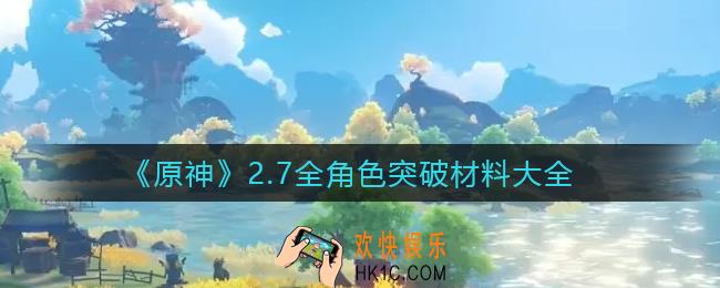 原神2.7全角色突破材料有哪些_2.7全角色突破材料大全