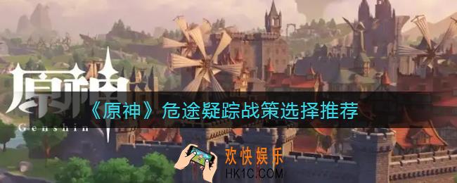 原神危途疑踪战策怎么选_危途疑踪战策选择推荐
