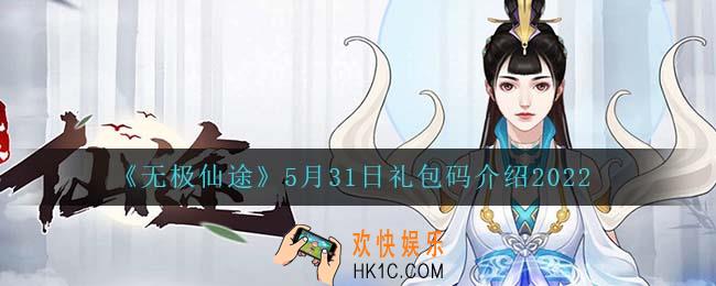 无极仙途5月31日礼包兑换码是什么2022_5月31日礼包码领取