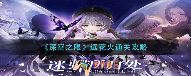 深空之眼远花火怎么过_远花火通关攻略