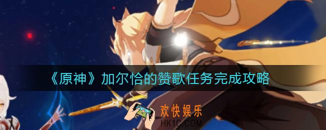 原神加尔恰的赞歌怎么做_加尔恰的赞歌任务完成攻略