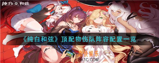 纯白和弦顶配物伤队怎么玩_顶配物伤队阵容配置一览