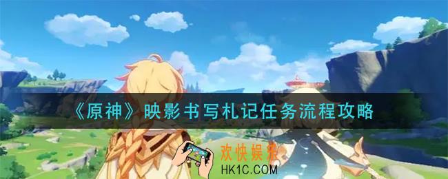 原神映影书写札记任务怎么做_映影书写札记任务流程攻略