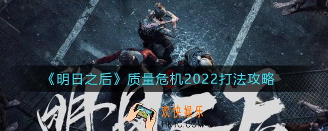 明日之后质量危机2022怎么打_质量危机2022打法攻略