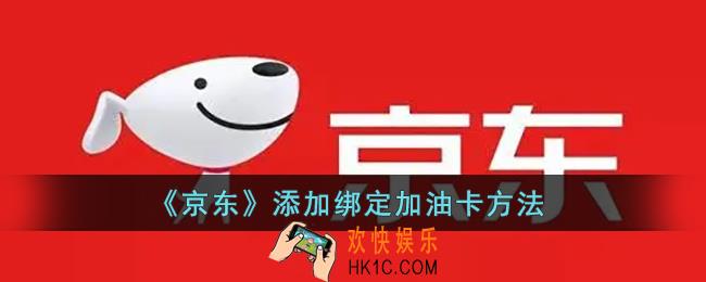 京东怎么添加加油卡_京东添加绑定加油卡方法
