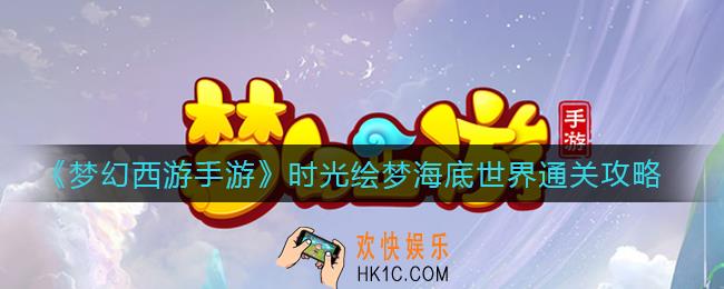 梦幻西游手游时光绘梦海底世界怎么过_时光绘梦海底世界通关攻略