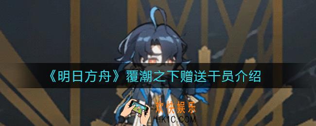 明日方舟覆潮之下赠送干员是谁_覆潮之下赠送干员介绍