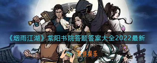 烟雨江湖紫阳书院答题答案是什么2022_紫阳书院答题答案大全2022最新