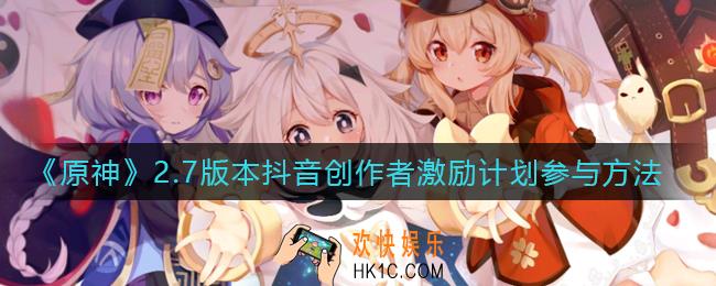 原神抖音创作者激励计划2.7版本怎么参与_2.7版本抖音创作者激励计划参与方法