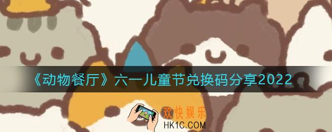动物餐厅2022六一儿童节兑换码是什么_六一儿童节兑换码分享2022