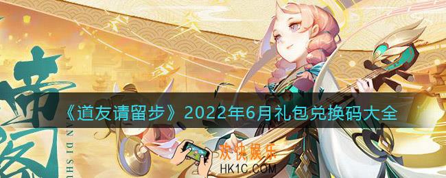 道友请留步兑换码大全2022年6月最新_六月礼包兑换码有哪些