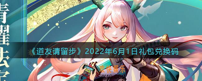 道友请留步6月1日礼包兑换码是什么_6.1礼包码在哪兑换最新2022