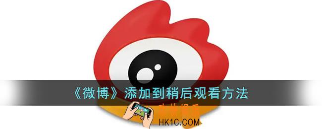 微博怎么添加稍后观看_微博添加到稍后观看方法