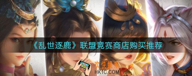 乱世逐鹿联盟竞赛商店买什么好_联盟竞赛商店购买推荐