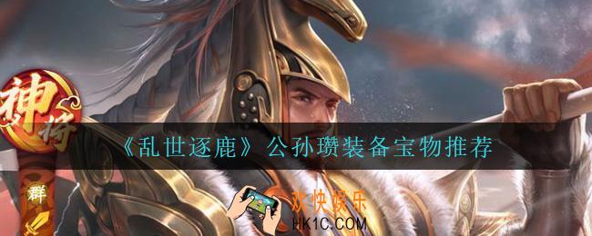 乱世逐鹿公孙瓒用什么装备_公孙瓒装备宝物推荐