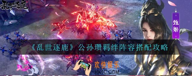 乱世逐鹿公孙瓒怎么搭配阵容_公孙瓒羁绊阵容搭配攻略