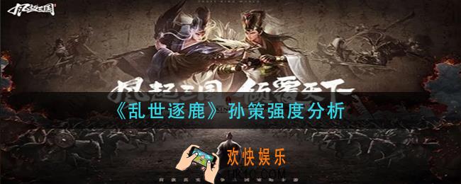 乱世逐鹿孙策怎么样_孙策强度分析