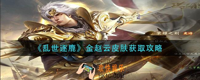 乱世逐鹿金赵云皮肤怎么获得_金赵云皮肤获取攻略