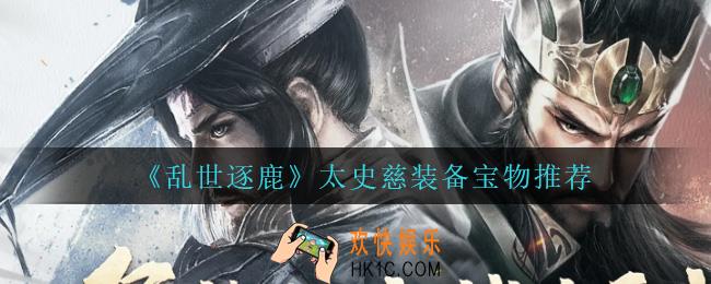 乱世逐鹿太史慈用什么装备_太史慈装备宝物推荐