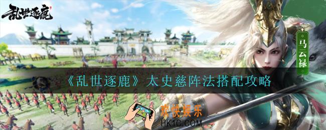 乱世逐鹿太史慈怎么搭配阵法_太史慈阵法搭配攻略