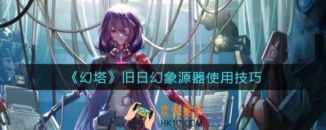幻塔旧日幻象源器怎么用_旧日幻象源器使用技巧