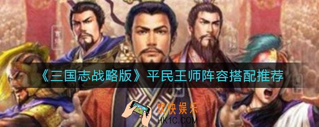 三国志战略版平民王师阵容怎么搭配_平民王师阵容搭配推荐