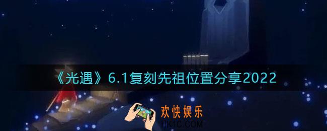 光遇6.1复刻先祖位置在哪里_6.1复刻先祖位置分享2022