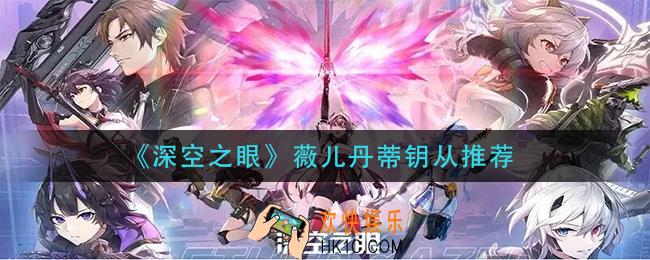 深空之眼薇儿丹蒂钥从怎么搭配_薇儿丹蒂钥从推荐