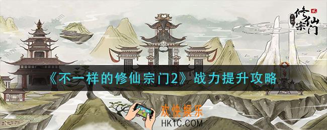 不一样的修仙宗门2战力怎么提升_战力提升攻略
