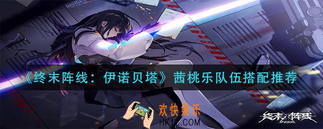 终末阵线伊诺贝塔茜桃乐队伍怎么搭配_茜桃乐队伍搭配推荐