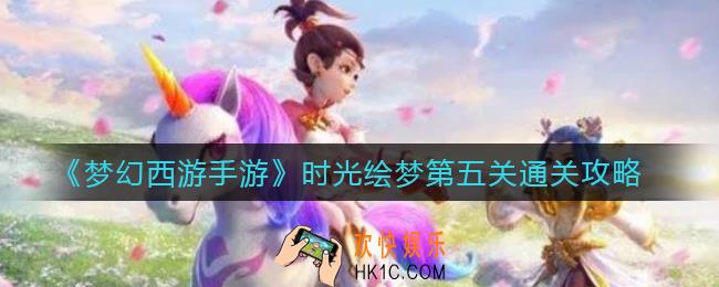 梦幻西游手游时光绘梦第五关怎么过_时光绘梦第五关通关攻略