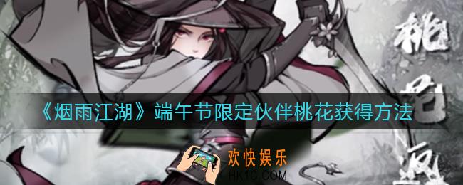 烟雨江湖端午节限定伙伴桃花怎么获得_端午节限定伙伴桃花获得方法