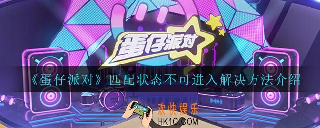 蛋仔派对匹配状态不可进入怎么办_匹配状态不可进入解决方法介绍