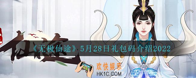 无极仙途5月28日礼包兑换码是什么2022_5月28日礼包码领取