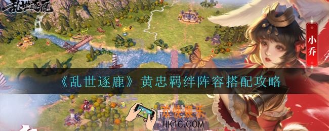 乱世逐鹿黄忠怎么搭配阵容_黄忠羁绊阵容搭配攻略