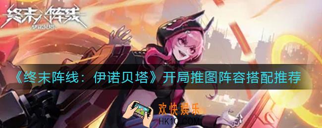 终末阵线伊诺贝塔开局推图阵容怎么搭配_开局推图阵容搭配推荐