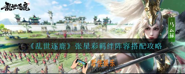 乱世逐鹿张星彩怎么搭配阵容_张星彩羁绊阵容搭配攻略