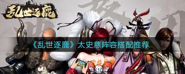 乱世逐鹿太史慈阵容怎么搭配_太史慈阵容搭配推荐