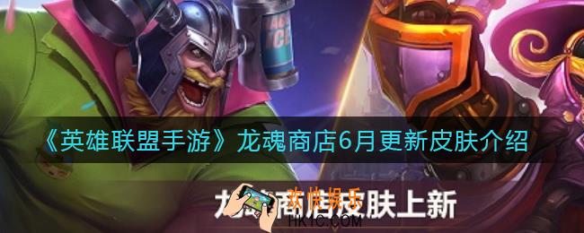 英雄联盟手游龙魂商店6月更新皮肤有哪些_龙魂商店6月更新皮肤介绍