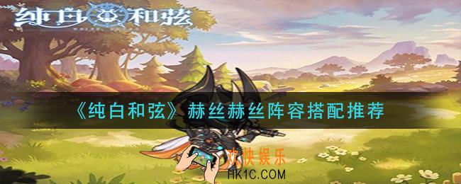 纯白和弦赫丝赫丝阵容怎么搭配_赫丝赫丝阵容搭配推荐