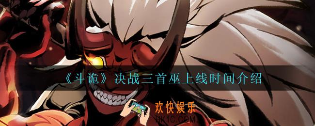 斗诡决战三首巫什么时候上线_决战三首巫上线时间介绍