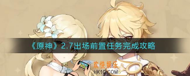 原神2.7出场前置任务怎么做_2.7出场前置任务玩法攻略
