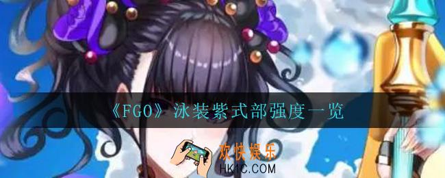 FGO泳装紫式部怎么样_泳装紫式部强度一览