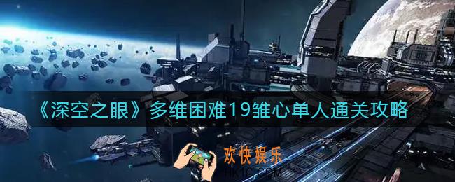 深空之眼多维困难19雏心单人怎么打_多维困难19雏心单人通关攻略