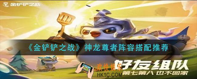 金铲铲之战神龙尊者怎么搭配_神龙尊者阵容搭配推荐