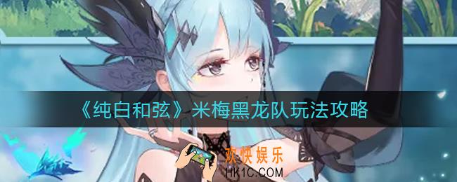 纯白和弦米梅黑龙队怎么玩_米梅黑龙队玩法攻略