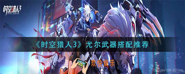 时空猎人3尤尔武器怎么搭配_尤尔武器搭配推荐